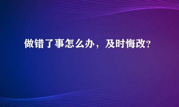 做错了事怎么办，及时悔改？