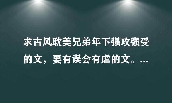 求古风耽美兄弟年下强攻强受的文，要有误会有虐的文。《剑在天下》《凤离天》《天下无双》这些都看过了，