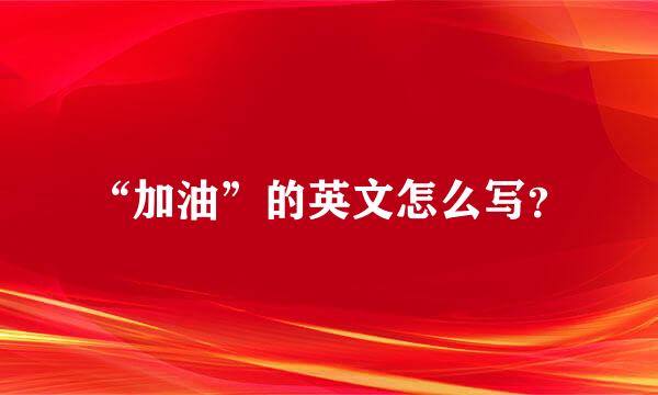 “加油”的英文怎么写？