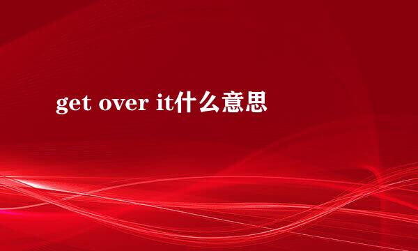 get over it什么意思