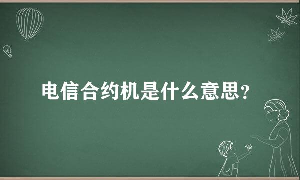 电信合约机是什么意思？