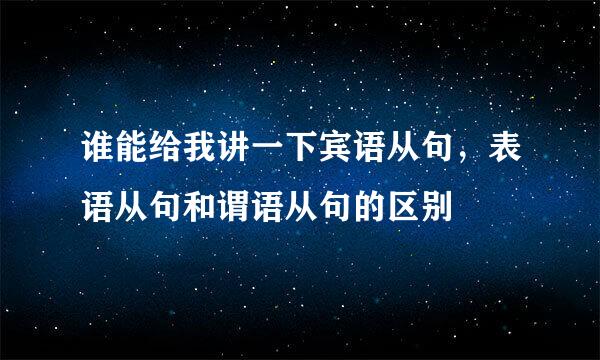 谁能给我讲一下宾语从句，表语从句和谓语从句的区别