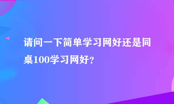 请问一下简单学习网好还是同桌100学习网好？