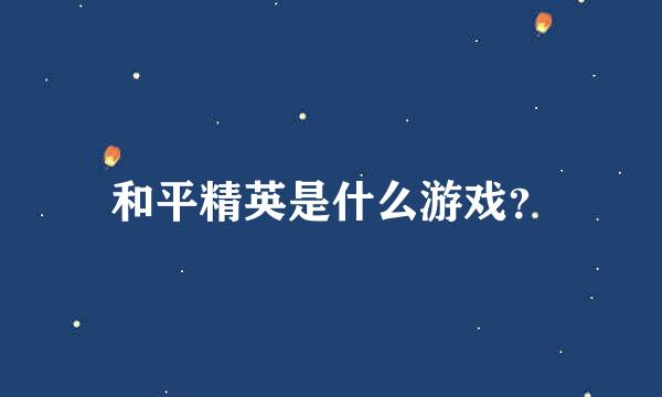 和平精英是什么游戏？