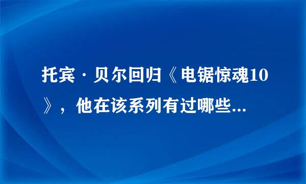 托宾·贝尔回归《电锯惊魂10》，他在该系列有过哪些精彩的表演？