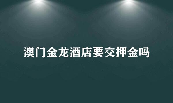 澳门金龙酒店要交押金吗