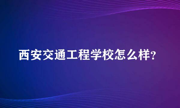 西安交通工程学校怎么样？