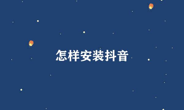 怎样安装抖音