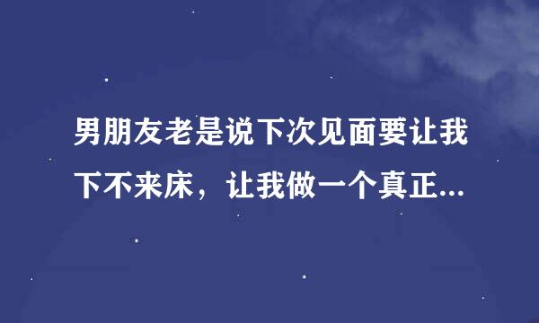 男朋友老是说下次见面要让我下不来床，让我做一个真正的女人，我该怎么办呢?