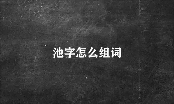 池字怎么组词