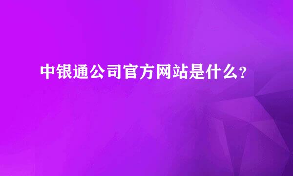 中银通公司官方网站是什么？