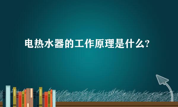 电热水器的工作原理是什么?