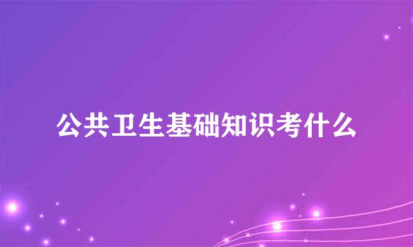 公共卫生基础知识考什么