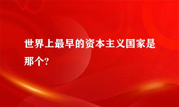 世界上最早的资本主义国家是那个?