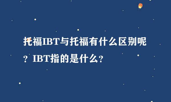 托福IBT与托福有什么区别呢？IBT指的是什么？