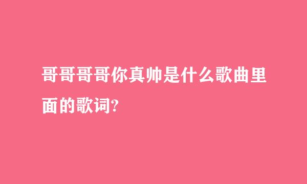 哥哥哥哥你真帅是什么歌曲里面的歌词?