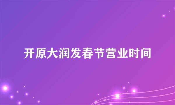 开原大润发春节营业时间