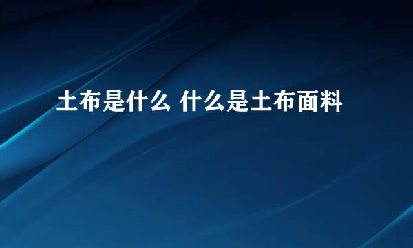 土布是什么 什么是土布面料