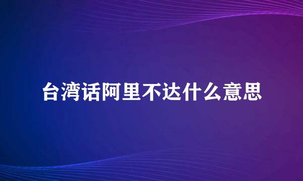 台湾话阿里不达什么意思