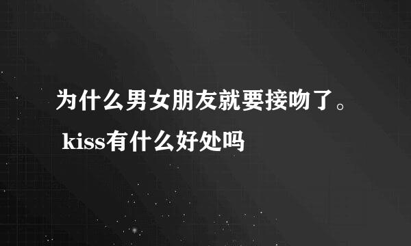 为什么男女朋友就要接吻了。 kiss有什么好处吗