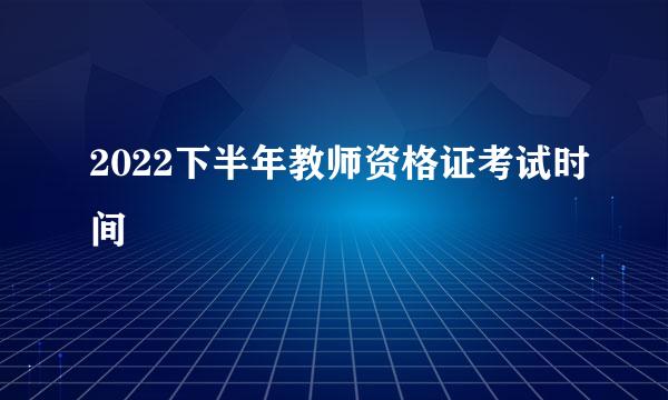 2022下半年教师资格证考试时间