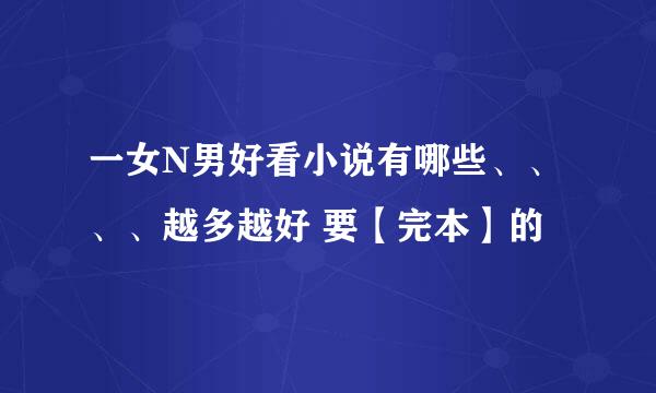 一女N男好看小说有哪些、、、、越多越好 要【完本】的