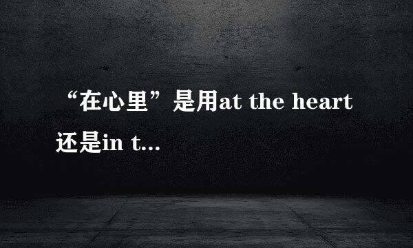 “在心里”是用at the heart还是in the heart