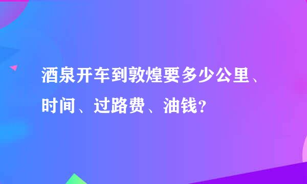 酒泉开车到敦煌要多少公里、时间、过路费、油钱？