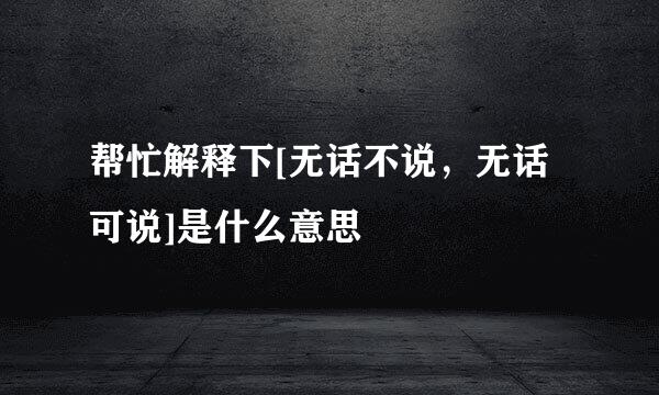 帮忙解释下[无话不说，无话可说]是什么意思