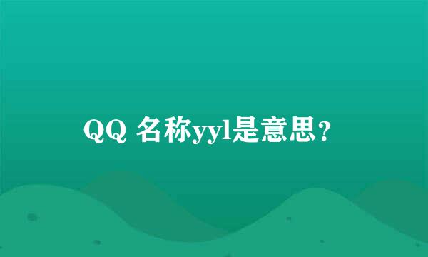 QQ 名称yyl是意思？