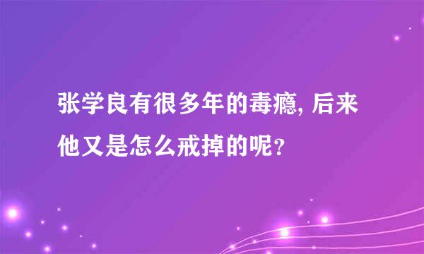 张学良有很多年的毒瘾, 后来他又是怎么戒掉的呢？