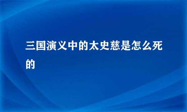 三国演义中的太史慈是怎么死的