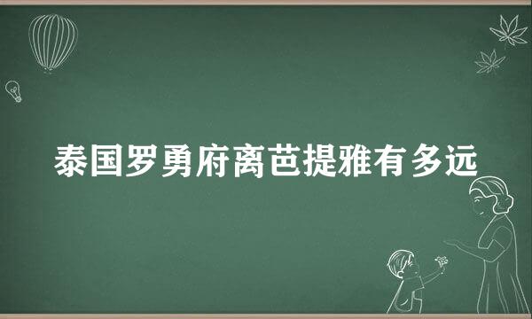 泰国罗勇府离芭提雅有多远