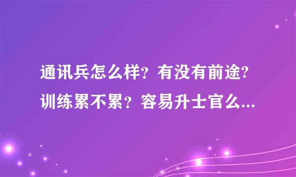 通讯兵怎么样？有没有前途?训练累不累？容易升士官么？谢谢各位战友给个详细的回答