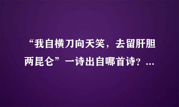 “我自横刀向天笑，去留肝胆两昆仑”一诗出自哪首诗？是原文吗