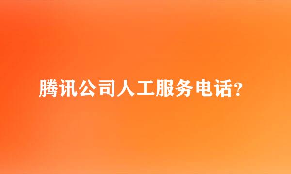 腾讯公司人工服务电话？