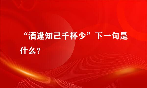 “酒逢知己千杯少”下一句是什么？