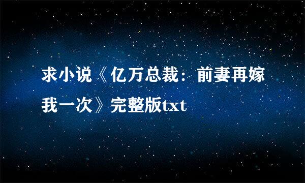 求小说《亿万总裁：前妻再嫁我一次》完整版txt