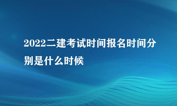 2022二建考试时间报名时间分别是什么时候