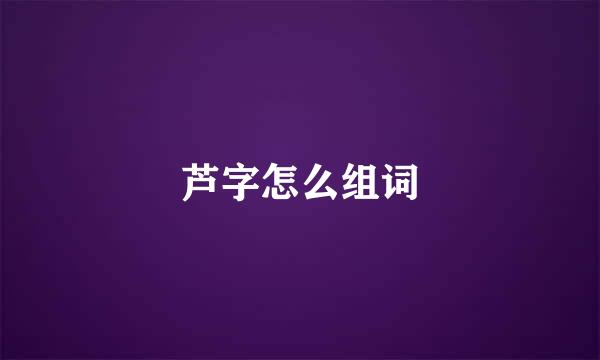 芦字怎么组词