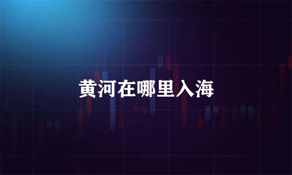 黄河在哪里入海