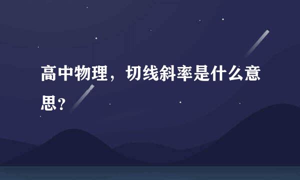 高中物理，切线斜率是什么意思？