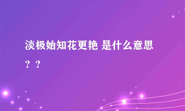 淡极始知花更艳 是什么意思？？