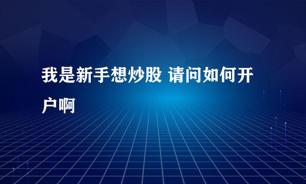 我是新手想炒股 请问如何开户啊