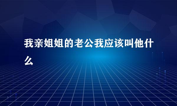 我亲姐姐的老公我应该叫他什么