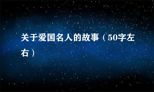 关于爱国名人的故事（50字左右）