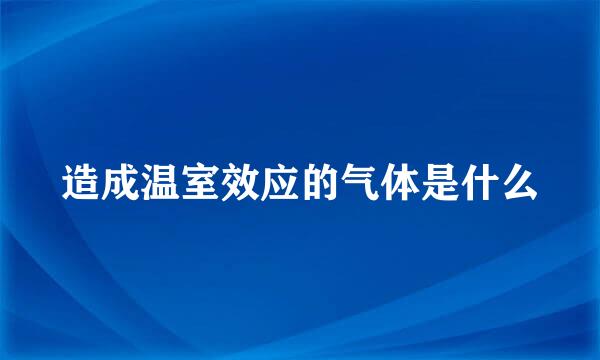 造成温室效应的气体是什么