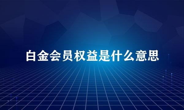 白金会员权益是什么意思