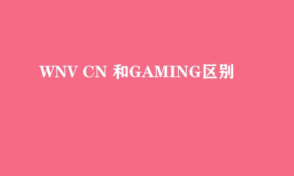 WNV CN 和GAMING区别