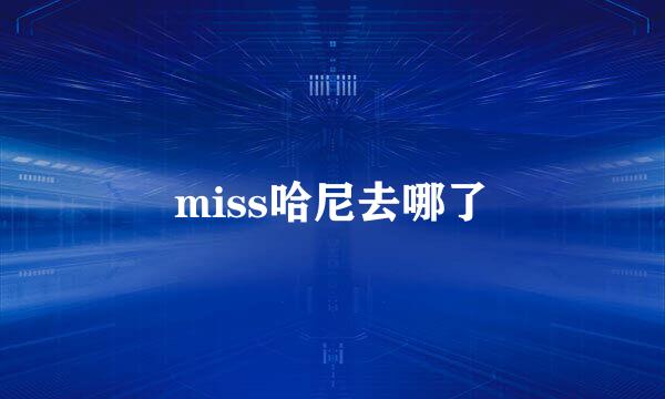 miss哈尼去哪了